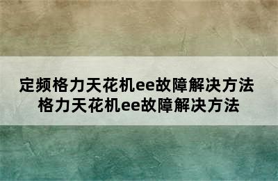 定频格力天花机ee故障解决方法 格力天花机ee故障解决方法